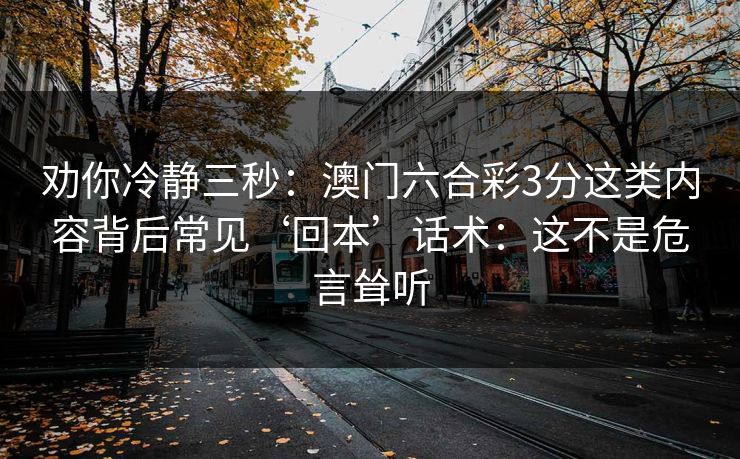 劝你冷静三秒：澳门六合彩3分这类内容背后常见‘回本’话术：这不是危言耸听