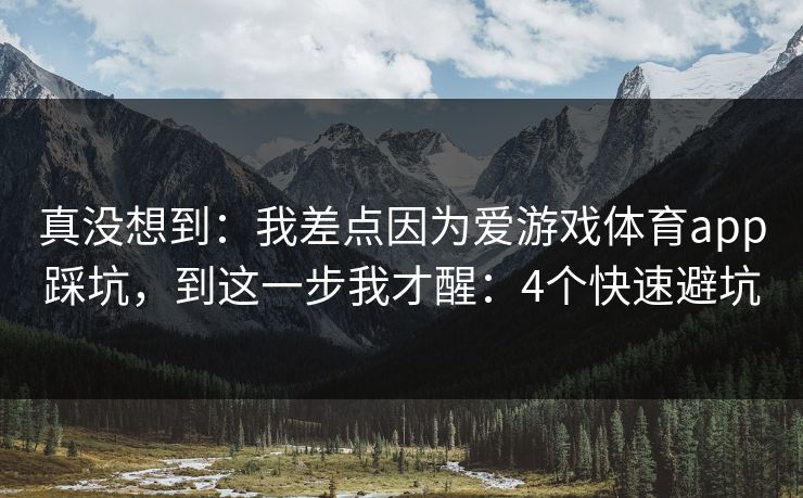 真没想到：我差点因为爱游戏体育app踩坑，到这一步我才醒：4个快速避坑