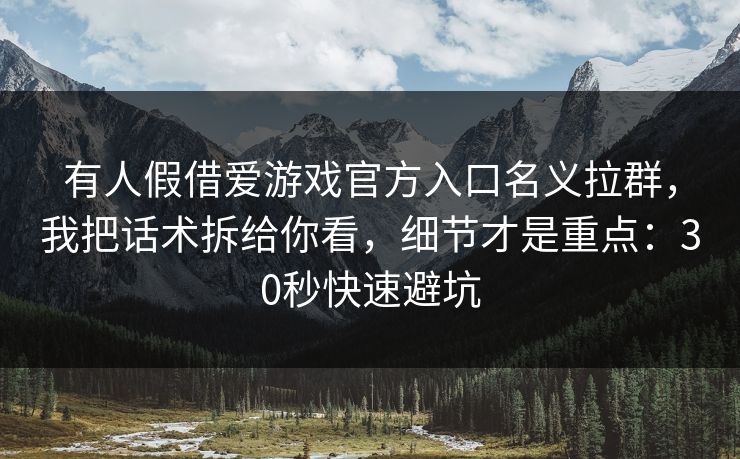 有人假借爱游戏官方入口名义拉群，我把话术拆给你看，细节才是重点：30秒快速避坑