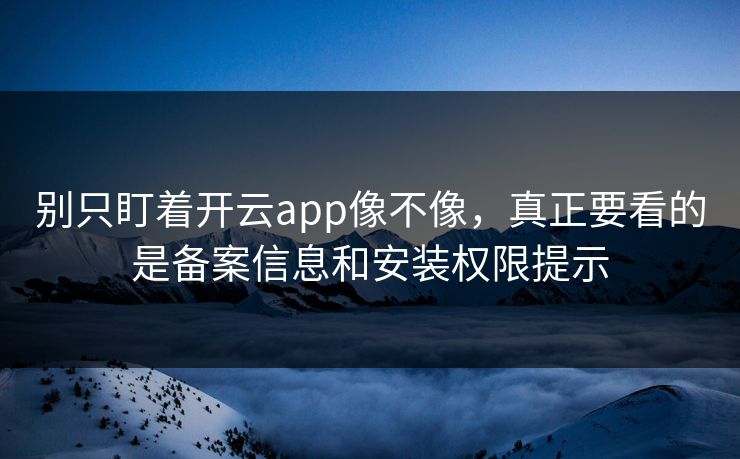 别只盯着开云app像不像，真正要看的是备案信息和安装权限提示