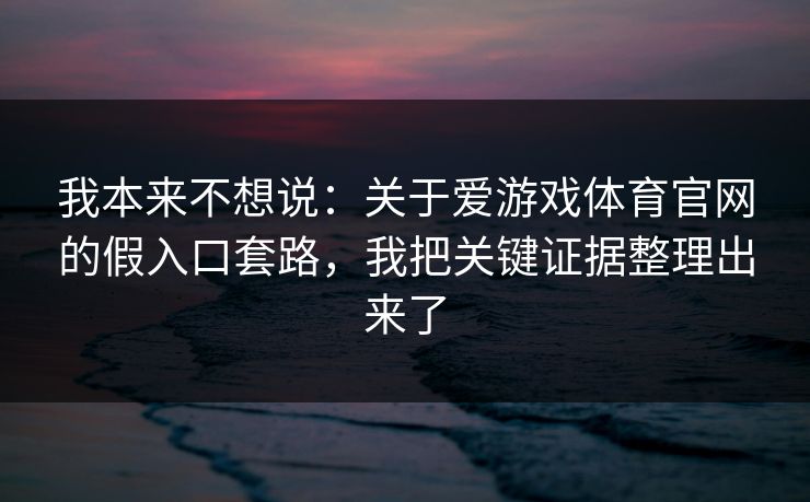 我本来不想说：关于爱游戏体育官网的假入口套路，我把关键证据整理出来了