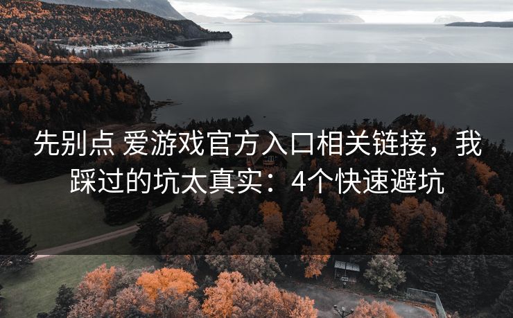 先别点 爱游戏官方入口相关链接，我踩过的坑太真实：4个快速避坑