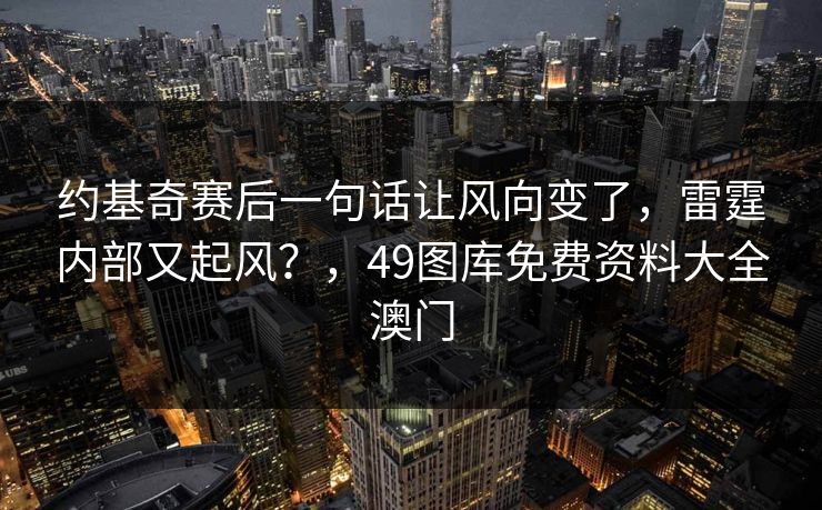 约基奇赛后一句话让风向变了，雷霆内部又起风？，49图库免费资料大全澳门