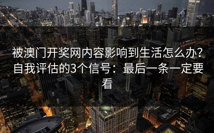 被澳门开奖网内容影响到生活怎么办？自我评估的3个信号：最后一条一定要看
