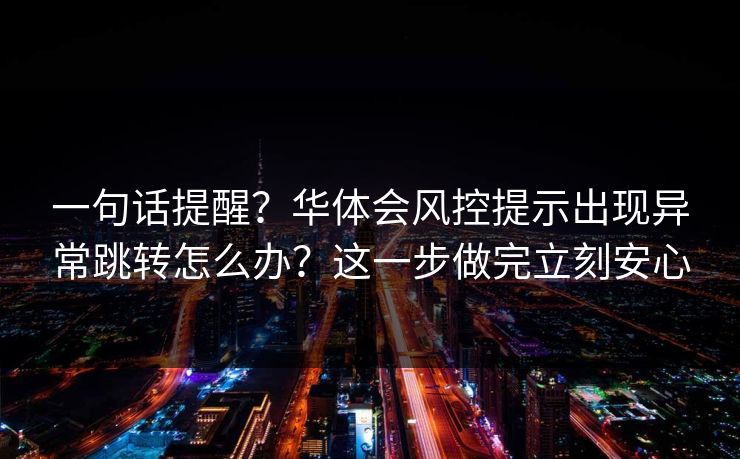 一句话提醒？华体会风控提示出现异常跳转怎么办？这一步做完立刻安心