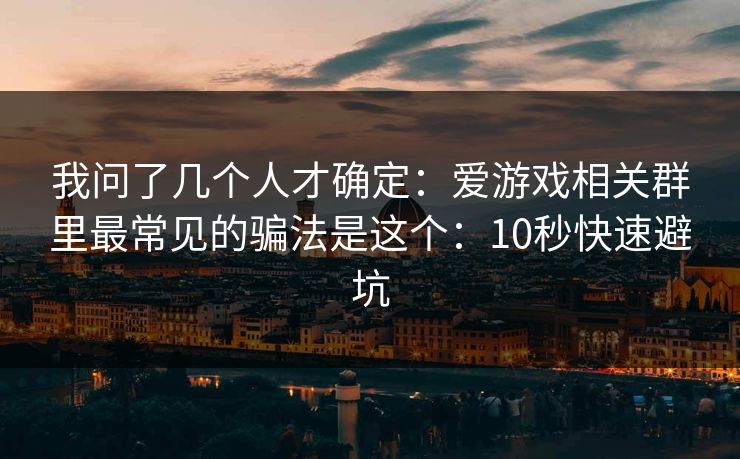 我问了几个人才确定：爱游戏相关群里最常见的骗法是这个：10秒快速避坑