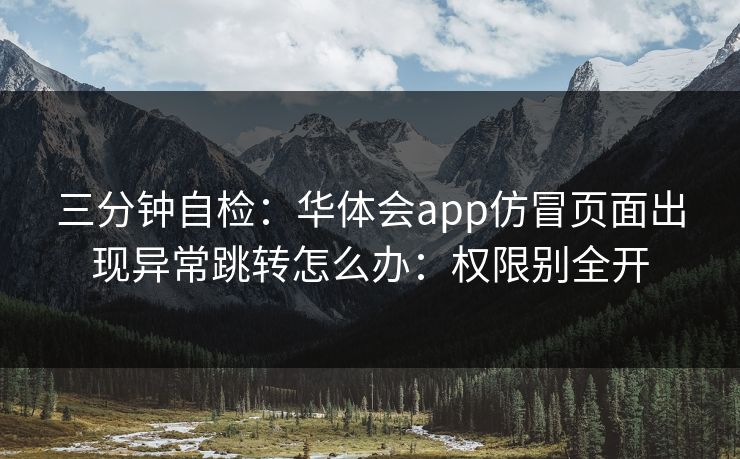 三分钟自检：华体会app仿冒页面出现异常跳转怎么办：权限别全开