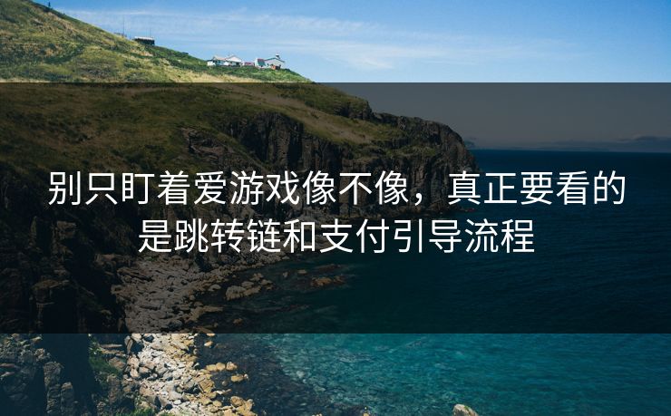 别只盯着爱游戏像不像，真正要看的是跳转链和支付引导流程