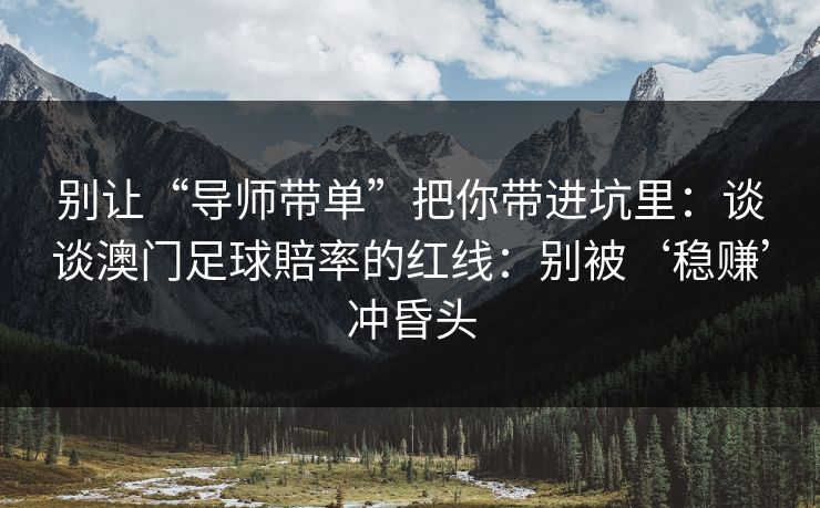 别让“导师带单”把你带进坑里：谈谈澳门足球賠率的红线：别被‘稳赚’冲昏头