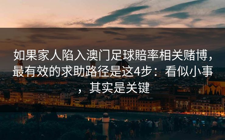 如果家人陷入澳门足球賠率相关赌博，最有效的求助路径是这4步：看似小事，其实是关键