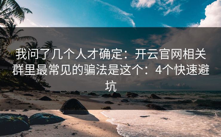 我问了几个人才确定：开云官网相关群里最常见的骗法是这个：4个快速避坑