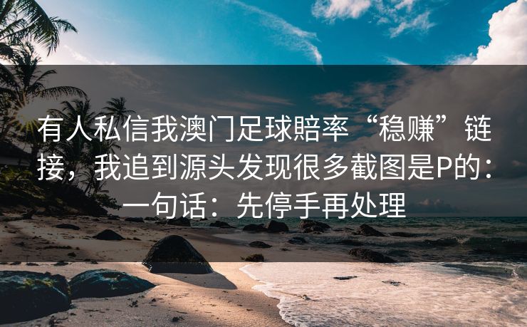 有人私信我澳门足球賠率“稳赚”链接，我追到源头发现很多截图是P的：一句话：先停手再处理