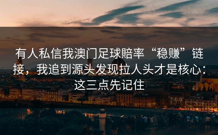 有人私信我澳门足球賠率“稳赚”链接，我追到源头发现拉人头才是核心：这三点先记住