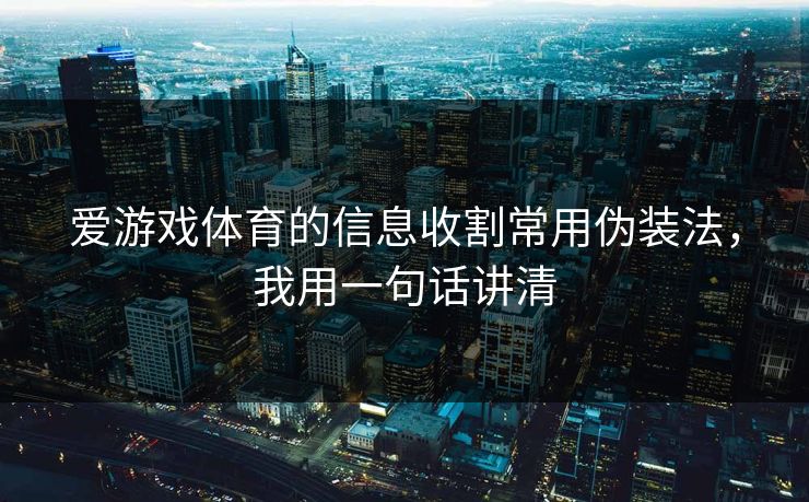 爱游戏体育的信息收割常用伪装法，我用一句话讲清