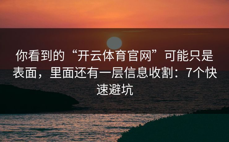 你看到的“开云体育官网”可能只是表面，里面还有一层信息收割：7个快速避坑