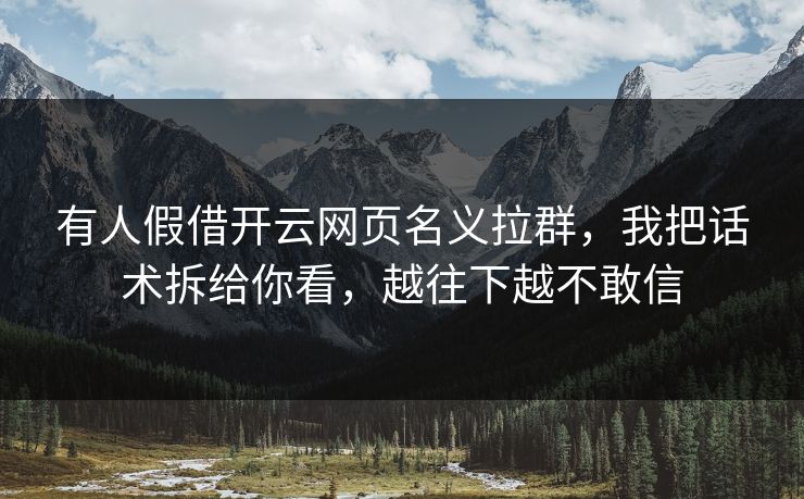 有人假借开云网页名义拉群，我把话术拆给你看，越往下越不敢信