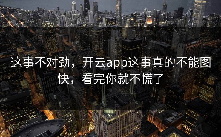 这事不对劲，开云app这事真的不能图快，看完你就不慌了