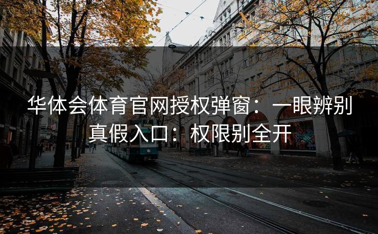 华体会体育官网授权弹窗：一眼辨别真假入口：权限别全开