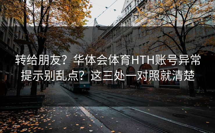 转给朋友？华体会体育HTH账号异常提示别乱点？这三处一对照就清楚