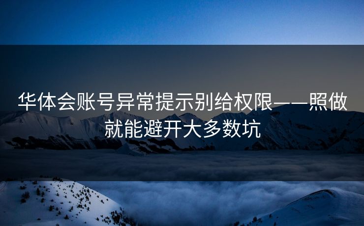 华体会账号异常提示别给权限——照做就能避开大多数坑